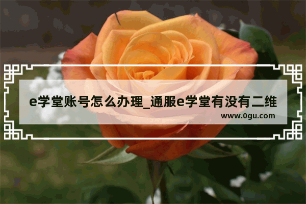 e学堂账号怎么办理_通服e学堂有没有二维码