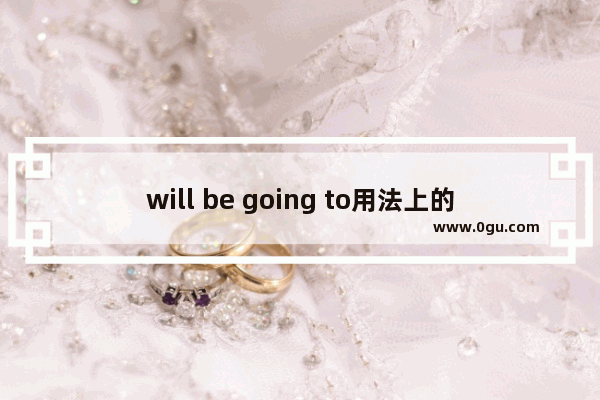 will be going to用法上的区别顺口溜,为谁准备了什么英语语法