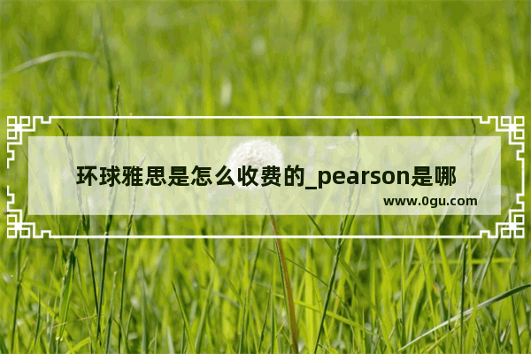 环球雅思是怎么收费的_pearson是哪个国家的