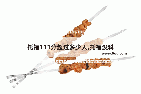 托福111分超过多少人,托福没科