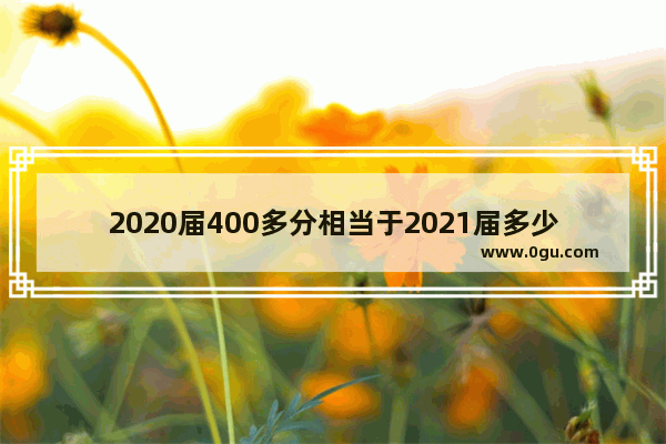 2020届400多分相当于2021届多少分 2021英语四级分值转换
