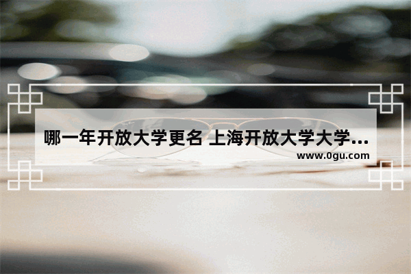 哪一年开放大学更名 上海开放大学大学英语考试