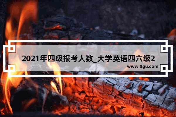 2021年四级报考人数_大学英语四六级2020年全国报考人数