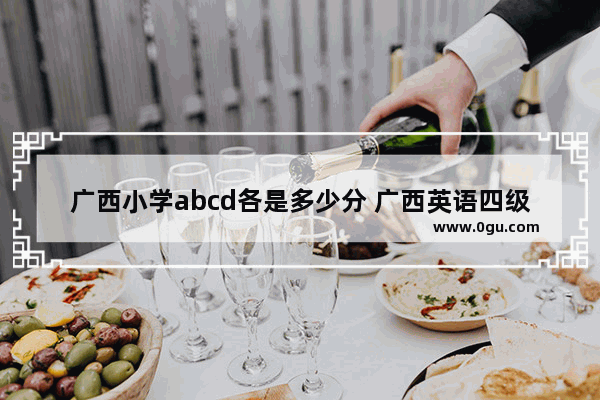 广西小学abcd各是多少分 广西英语四级评分细则