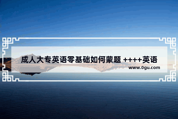 成人大专英语零基础如何蒙题 ++++英语语法100讲