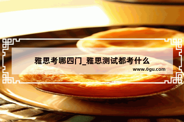 雅思考哪四门_雅思测试都考什么