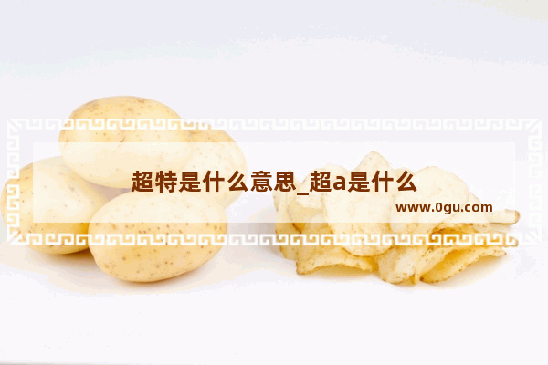 超特是什么意思_超a是什么
