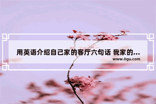 用英语介绍自己家的客厅六句话 我家的客厅英语作文