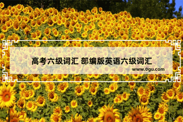 高考六级词汇 部编版英语六级词汇
