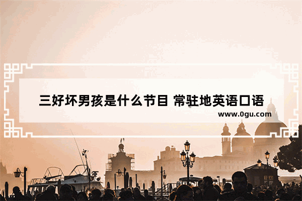 三好坏男孩是什么节目 常驻地英语口语