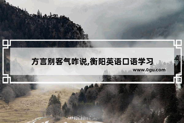 方言别客气咋说,衡阳英语口语学习