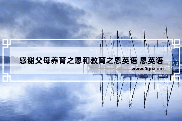 感谢父母养育之恩和教育之恩英语 恩英语