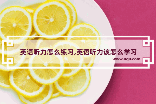 英语听力怎么练习,英语听力该怎么学习