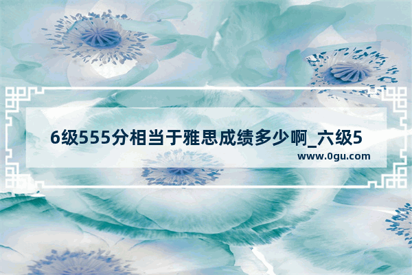 6级555分相当于雅思成绩多少啊_六级500相当于雅思多少