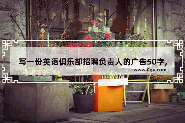 写一份英语俱乐部招聘负责人的广告50字,招聘常用英语口语