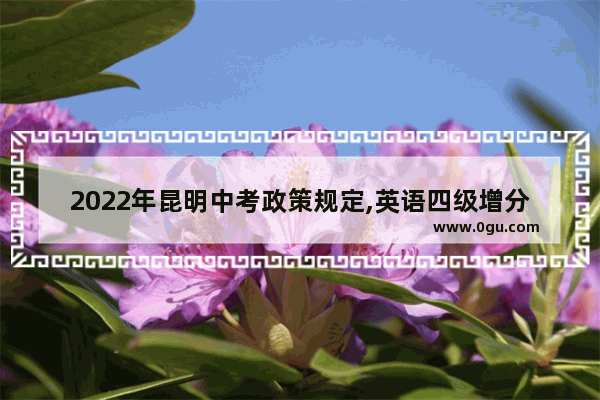 2022年昆明中考政策规定,英语四级增分政策