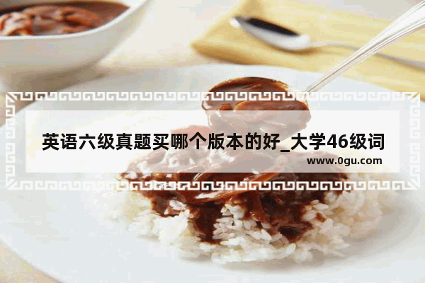 英语六级真题买哪个版本的好_大学46级词汇哪个版本比较好