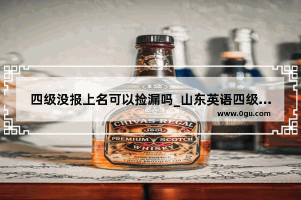 四级没报上名可以捡漏吗_山东英语四级候补能成功吗
