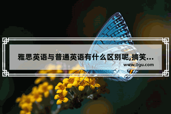 雅思英语与普通英语有什么区别呢,搞笑的场合 雅思口语