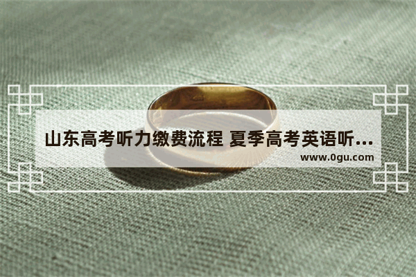 山东高考听力缴费流程 夏季高考英语听力缴费