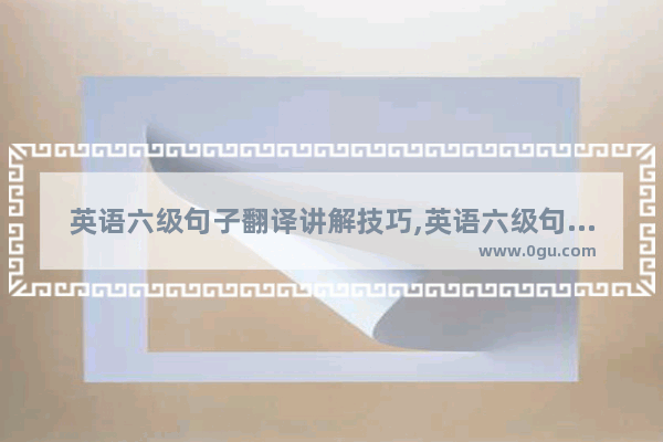 英语六级句子翻译讲解技巧,英语六级句子翻译讲解技巧