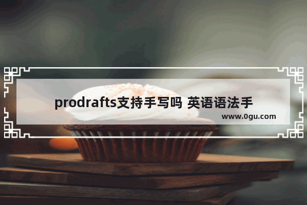 prodrafts支持手写吗 英语语法手写笔记通用吗