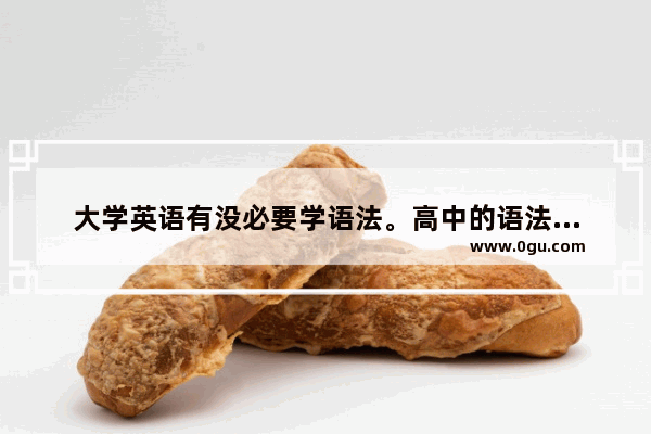 大学英语有没必要学语法。高中的语法。英语专业或者二专,高考考不考英语语法的专业
