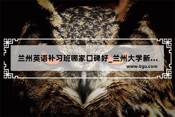 兰州英语补习班哪家口碑好_兰州大学新生英语分级考试目的