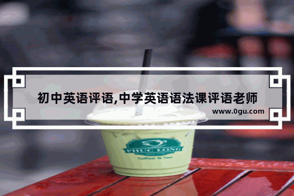 初中英语评语,中学英语语法课评语老师