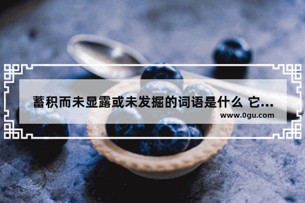 蓄积而未显露或未发掘的词语是什么 它像珍珠用英语语法解释