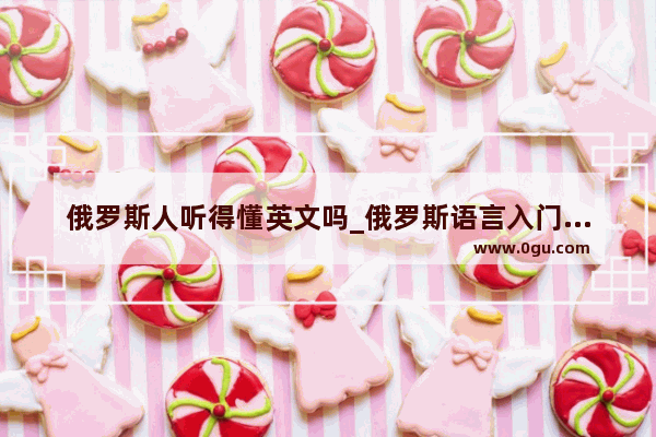 俄罗斯人听得懂英文吗_俄罗斯语言入门基础