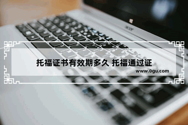 托福证书有效期多久 托福通过证