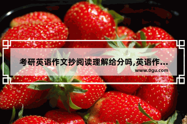 考研英语作文抄阅读理解给分吗,英语作文抄阅读给分吗