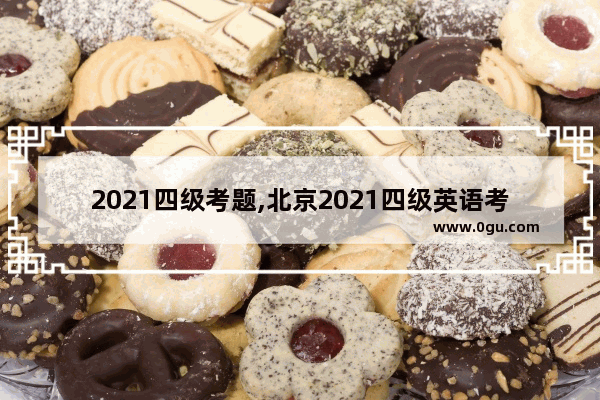 2021四级考题,北京2021四级英语考试