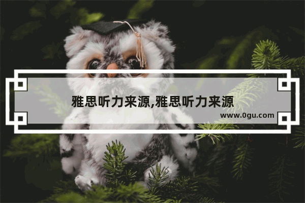 雅思听力来源,雅思听力来源