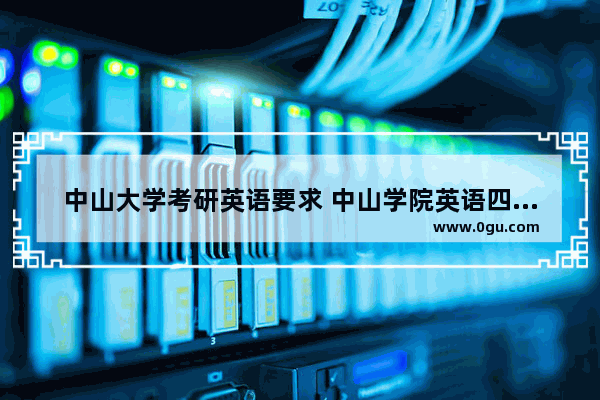中山大学考研英语要求 中山学院英语四级要求