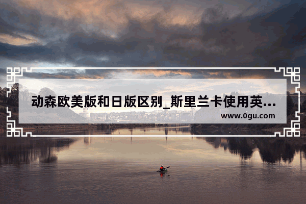 动森欧美版和日版区别_斯里兰卡使用英语吗
