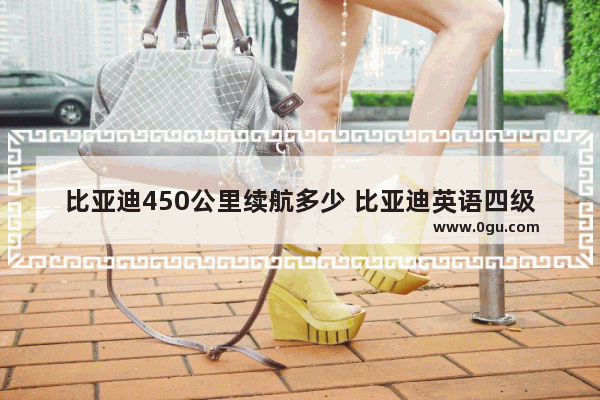 比亚迪450公里续航多少 比亚迪英语四级要求421