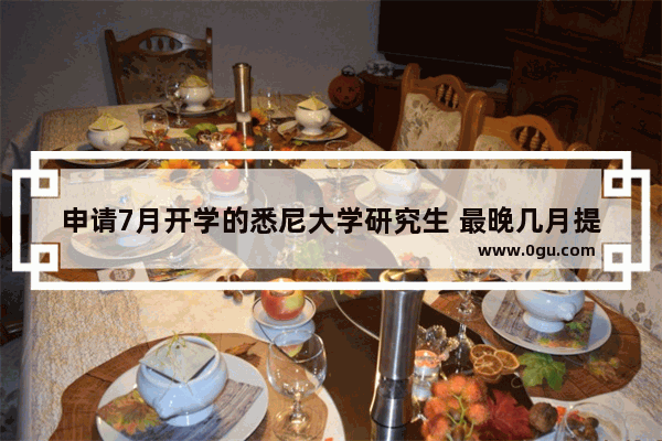 申请7月开学的悉尼大学研究生 最晚几月提交雅思成绩,雅思口语最晚