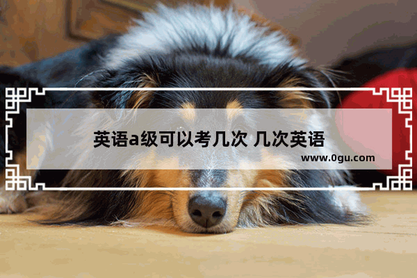 英语a级可以考几次 几次英语