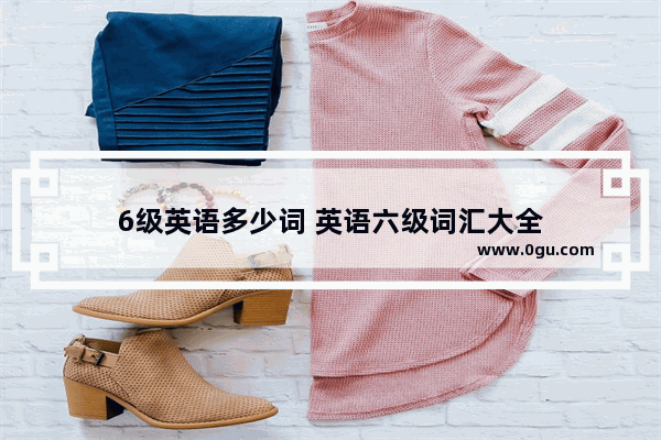 6级英语多少词 英语六级词汇大全