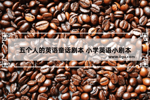 五个人的英语童话剧本 小学英语小剧本