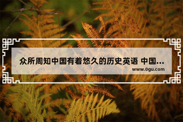 众所周知中国有着悠久的历史英语 中国历史英语怎么说