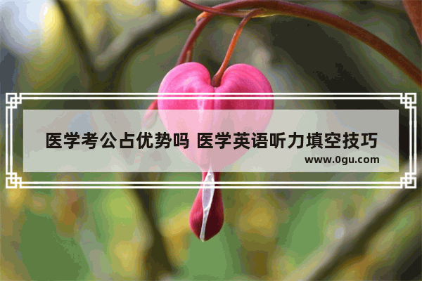 医学考公占优势吗 医学英语听力填空技巧