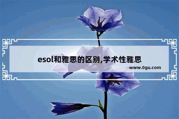 esol和雅思的区别,学术性雅思