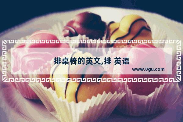 排桌椅的英文,排 英语