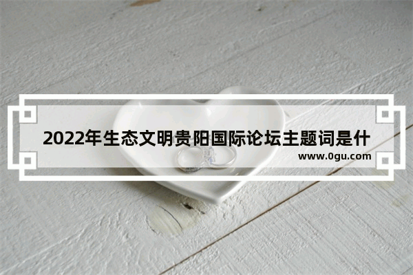 2022年生态文明贵阳国际论坛主题词是什么 贵州2022英语听力原文