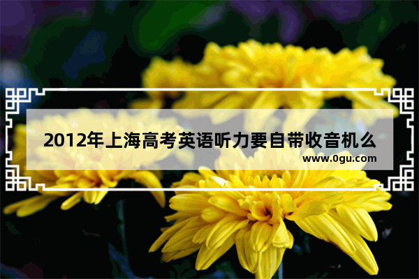 2012年上海高考英语听力要自带收音机么 2012年山东英语听力