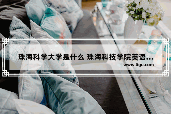 珠海科学大学是什么 珠海科技学院英语六级