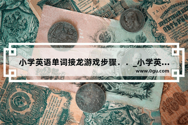 小学英语单词接龙游戏步骤．．_小学英语课课前热身游戏有哪些？能带动课堂气氛的